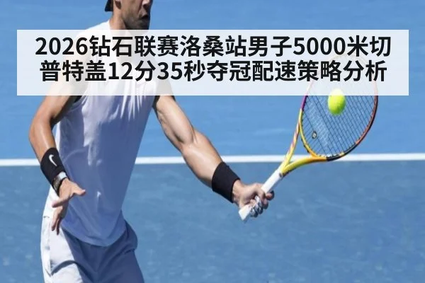 2026钻石联赛洛桑站男子5000米切普特盖12分35秒夺冠配速策略分析