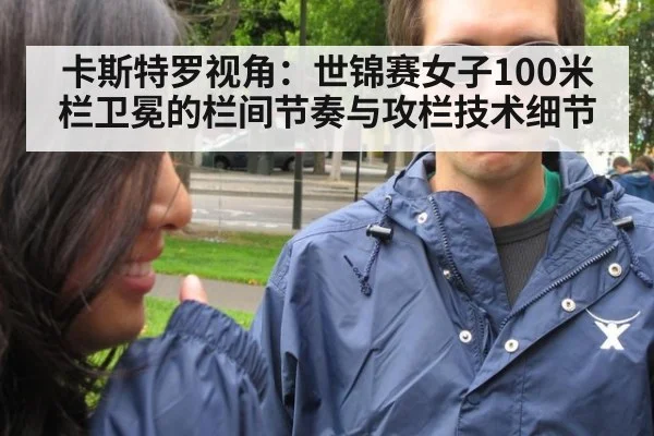 卡斯特罗视角:世锦赛女子100米栏卫冕的栏间节奏与攻栏技术细节
