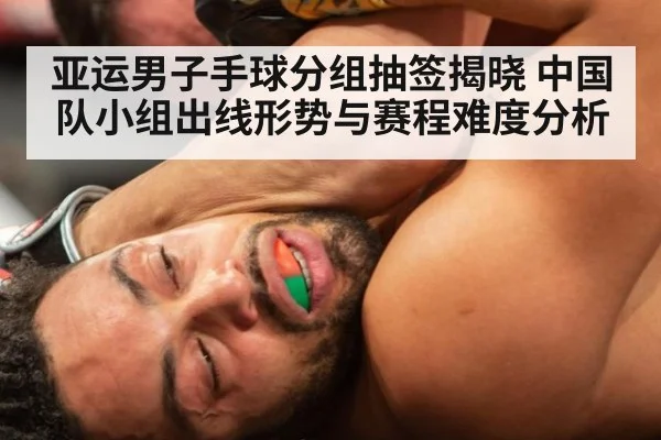 亚运男子手球分组抽签揭晓 中国队小组出线形势与赛程难度分析