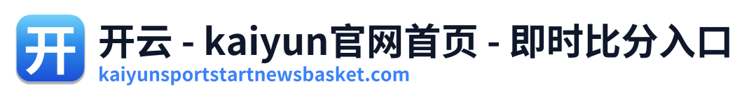 开云 - kaiyun官网首页 - 即时比分入口 Logo